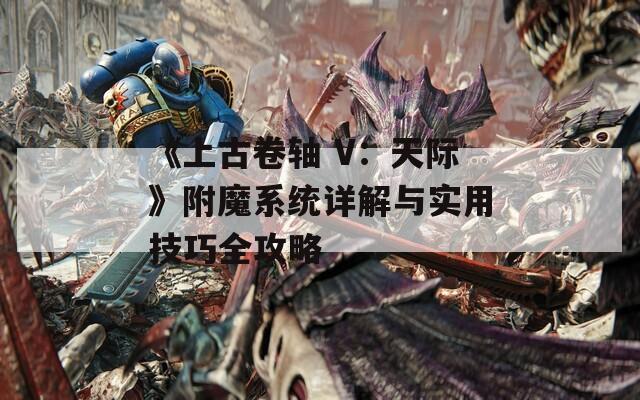 《上古卷轴 V：天际》附魔系统详解与实用技巧全攻略
