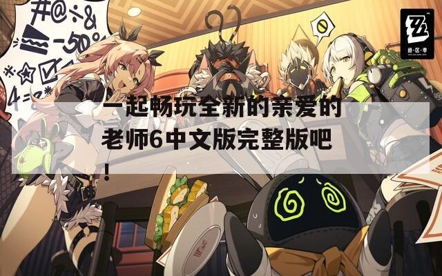 一起畅玩全新的亲爱的老师6中文版完整版吧！