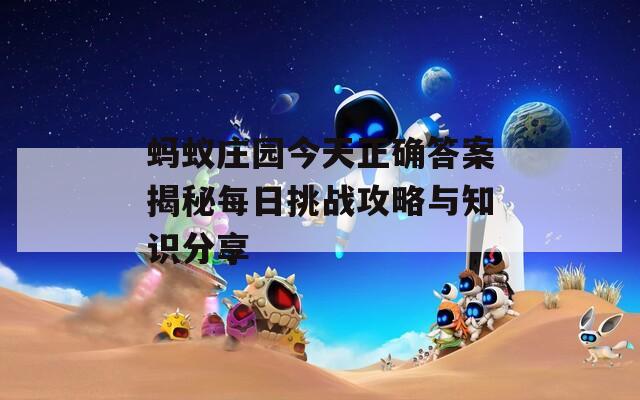 蚂蚁庄园今天正确答案揭秘每日挑战攻略与知识分享