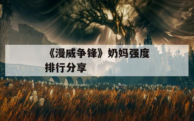 《漫威争锋》奶妈强度排行分享