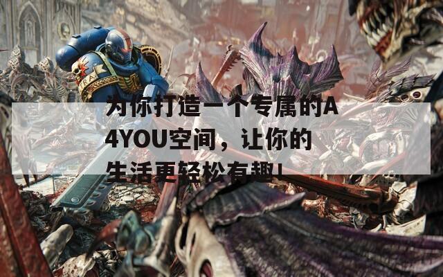 为你打造一个专属的A4YOU空间，让你的生活更轻松有趣！