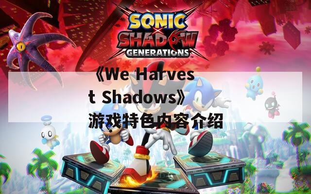 《We Harvest Shadows》游戏特色内容介绍