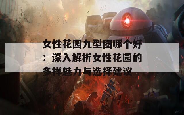 女性花园九型图哪个好：深入解析女性花园的多样魅力与选择建议