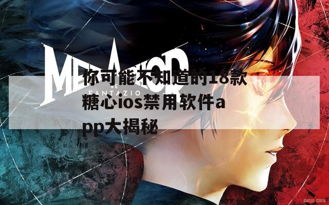 你可能不知道的18款糖心ios禁用软件app大揭秘