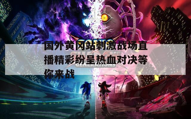 国外黄冈站刺激战场直播精彩纷呈热血对决等你来战
