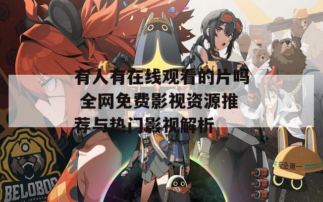 有人有在线观看的片吗 全网免费影视资源推荐与热门影视解析