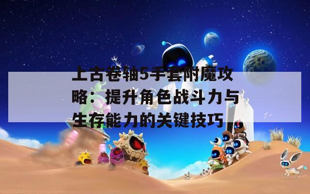 上古卷轴5手套附魔攻略：提升角色战斗力与生存能力的关键技巧