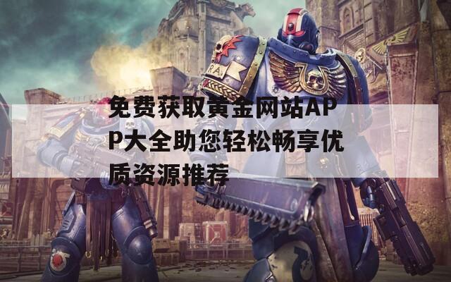 免费获取黄金网站APP大全助您轻松畅享优质资源推荐