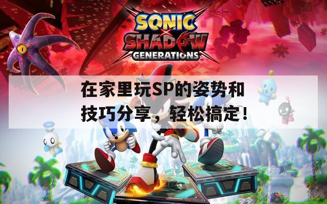 在家里玩SP的姿势和技巧分享，轻松搞定！