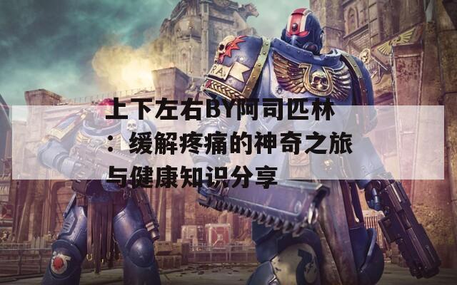 上下左右BY阿司匹林：缓解疼痛的神奇之旅与健康知识分享