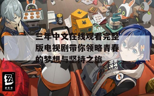 三年中文在线观看完整版电视剧带你领略青春的梦想与坚持之旅