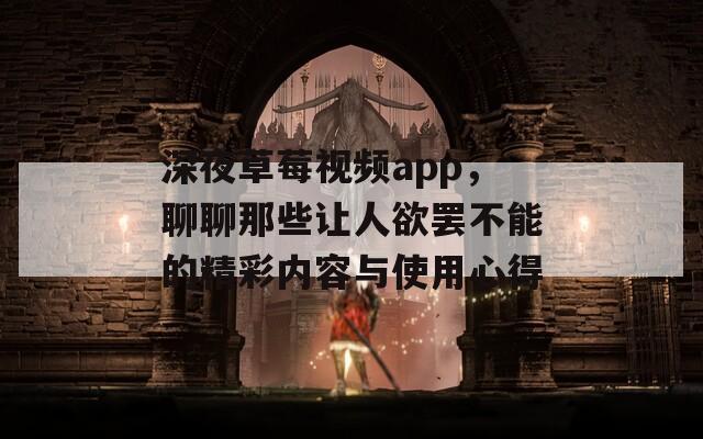 深夜草莓视频app，聊聊那些让人欲罢不能的精彩内容与使用心得