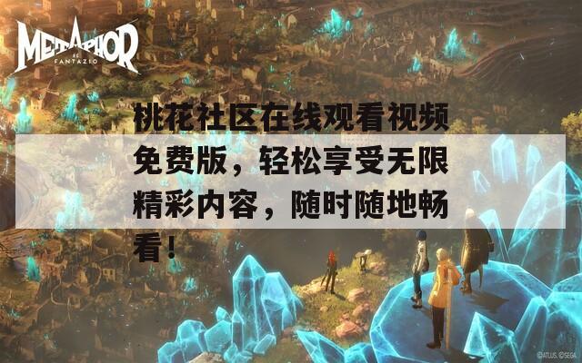 桃花社区在线观看视频免费版，轻松享受无限精彩内容，随时随地畅看！