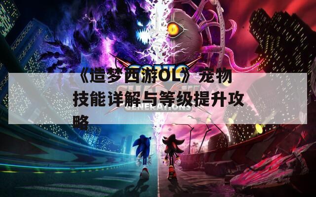 《造梦西游OL》宠物技能详解与等级提升攻略