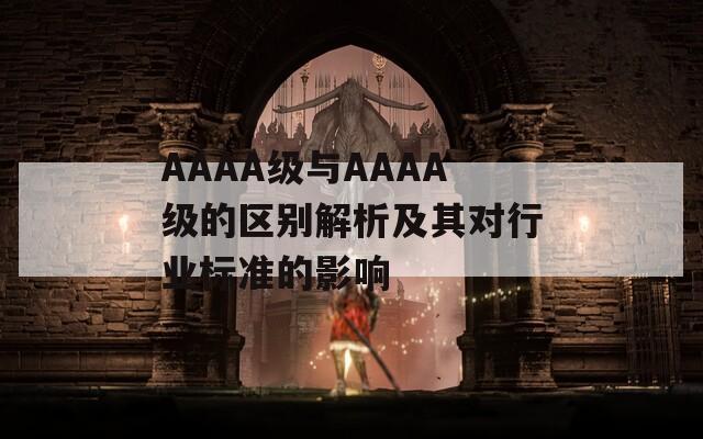 AAAA级与AAAA级的区别解析及其对行业标准的影响