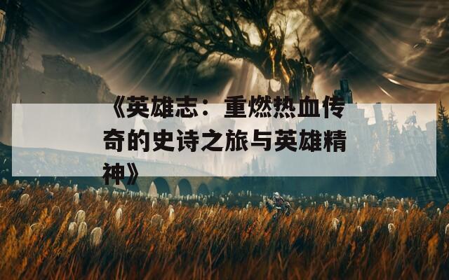 《英雄志：重燃热血传奇的史诗之旅与英雄精神》