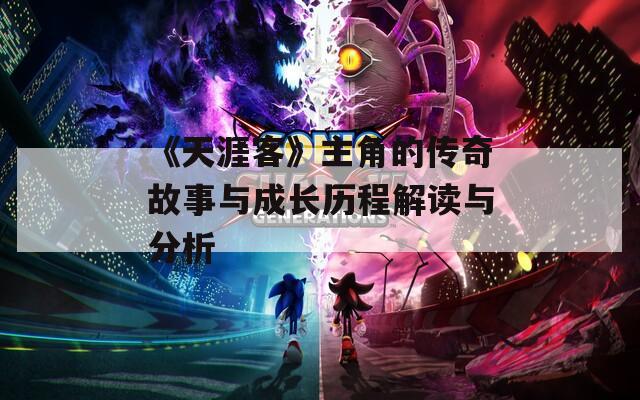 《天涯客》主角的传奇故事与成长历程解读与分析