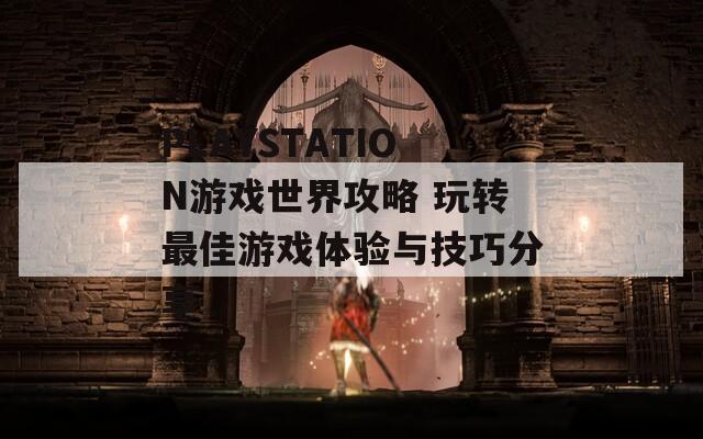 PLAYSTATION游戏世界攻略 玩转最佳游戏体验与技巧分享