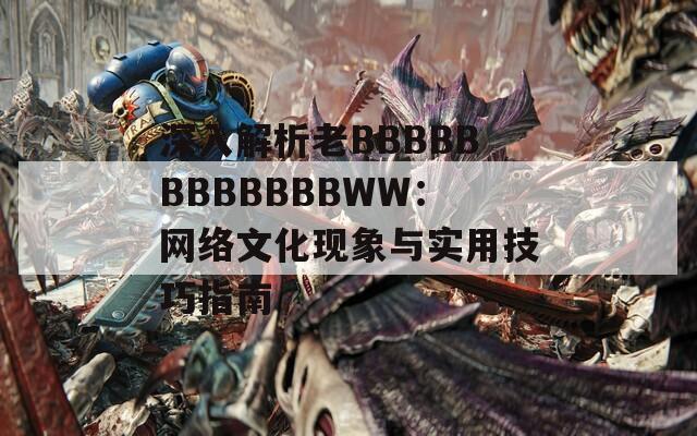 深入解析老BBBBBBBBBBBBWW：网络文化现象与实用技巧指南
