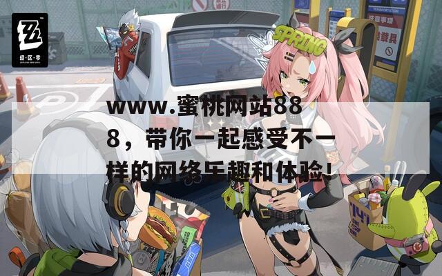 www.蜜桃网站888，带你一起感受不一样的网络乐趣和体验！