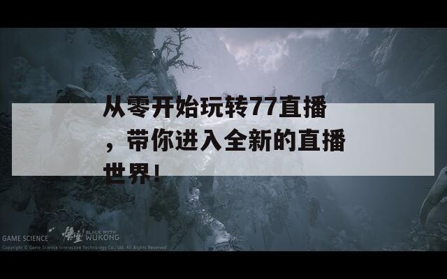 从零开始玩转77直播，带你进入全新的直播世界！
