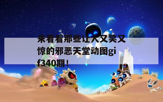 来看看那些让人又笑又惊的邪恶天堂动图gif340期！