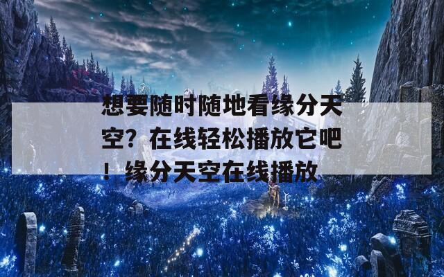 想要随时随地看缘分天空？在线轻松播放它吧！缘分天空在线播放