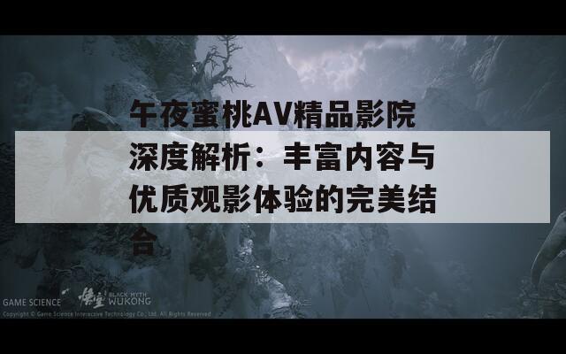 午夜蜜桃AV精品影院深度解析：丰富内容与优质观影体验的完美结合