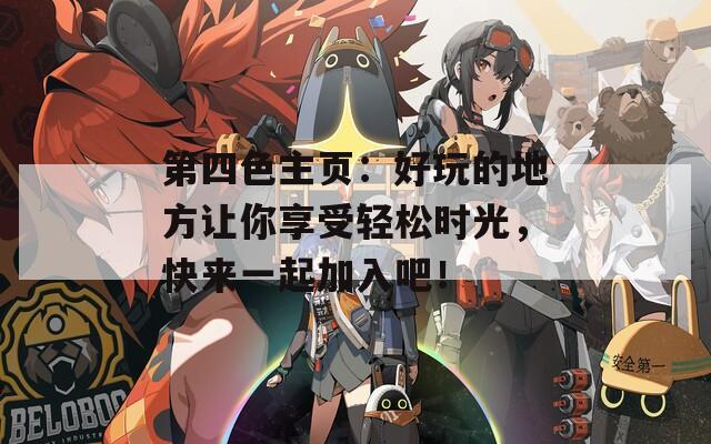 第四色主页：好玩的地方让你享受轻松时光，快来一起加入吧！