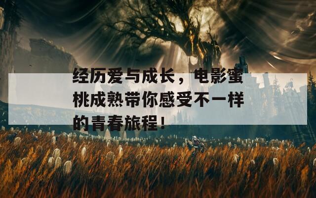经历爱与成长，电影蜜桃成熟带你感受不一样的青春旅程！