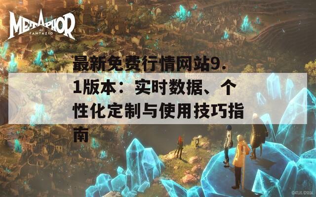 最新免费行情网站9.1版本：实时数据、个性化定制与使用技巧指南