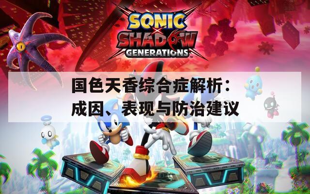国色天香综合症解析：成因、表现与防治建议