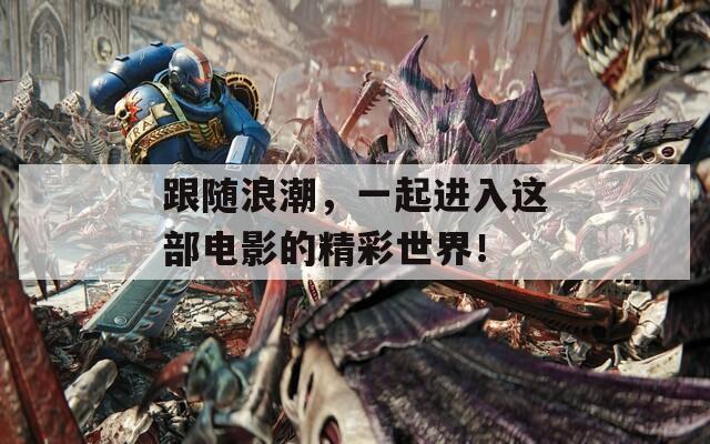 跟随浪潮，一起进入这部电影的精彩世界！