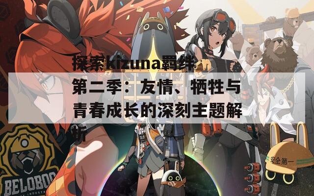 探索kizuna羁绊第二季：友情、牺牲与青春成长的深刻主题解析