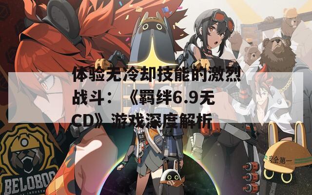 体验无冷却技能的激烈战斗：《羁绊6.9无CD》游戏深度解析