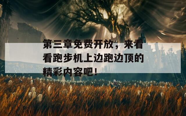 第三章免费开放，来看看跑步机上边跑边顶的精彩内容吧！