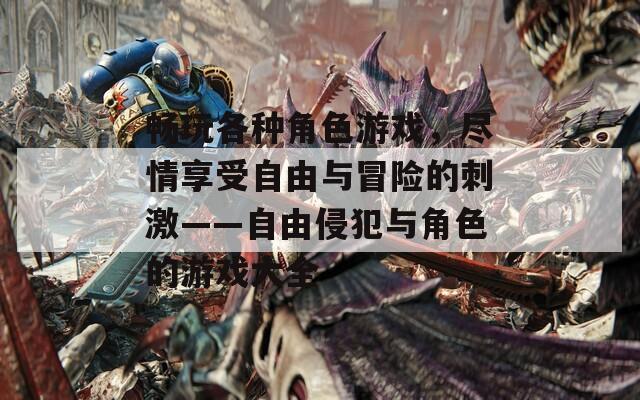 畅玩各种角色游戏，尽情享受自由与冒险的刺激——自由侵犯与角色的游戏大全