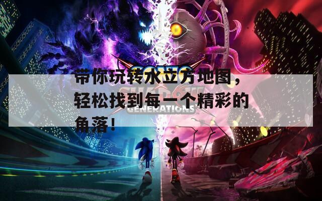 带你玩转水立方地图，轻松找到每一个精彩的角落！