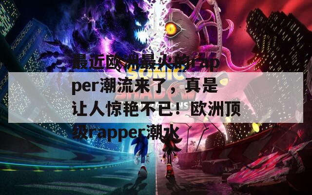 最近欧洲最火的rapper潮流来了，真是让人惊艳不已！欧洲顶级rapper潮水