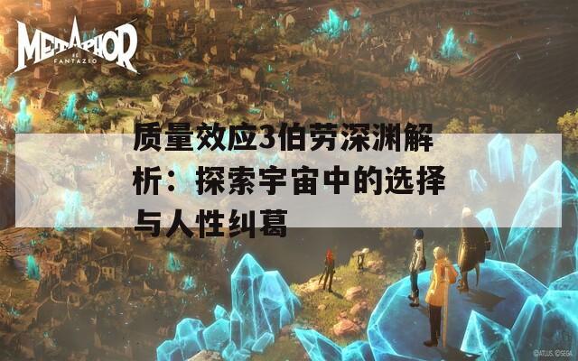 质量效应3伯劳深渊解析：探索宇宙中的选择与人性纠葛