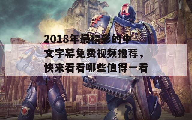 2018年最精彩的中文字幕免费视频推荐，快来看看哪些值得一看！