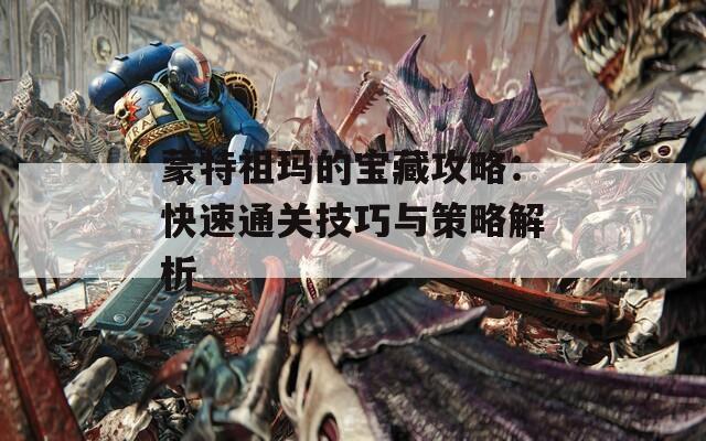 蒙特祖玛的宝藏攻略：快速通关技巧与策略解析