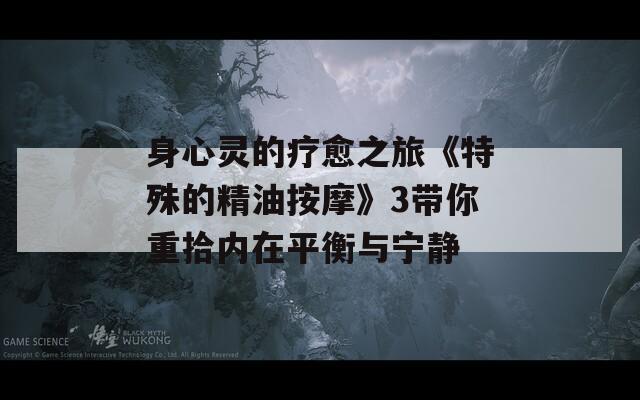身心灵的疗愈之旅《特殊的精油按摩》3带你重拾内在平衡与宁静