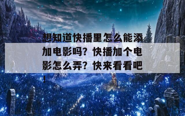想知道快播里怎么能添加电影吗？快播加个电影怎么弄？快来看看吧！