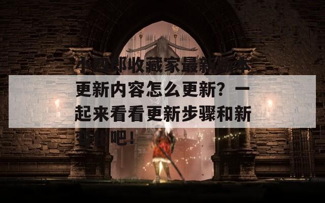 小四郎收藏家最新版本更新内容怎么更新？一起来看看更新步骤和新变化吧！