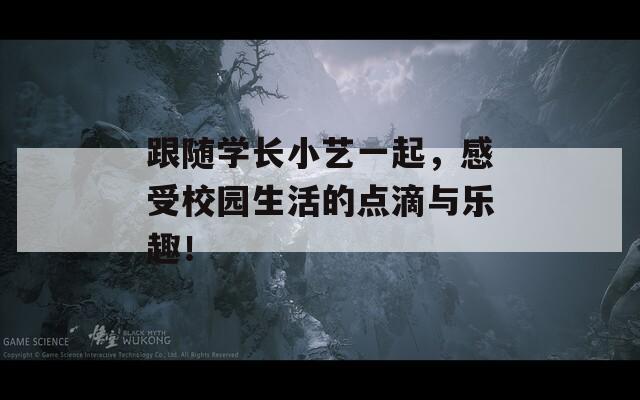 跟随学长小艺一起，感受校园生活的点滴与乐趣！