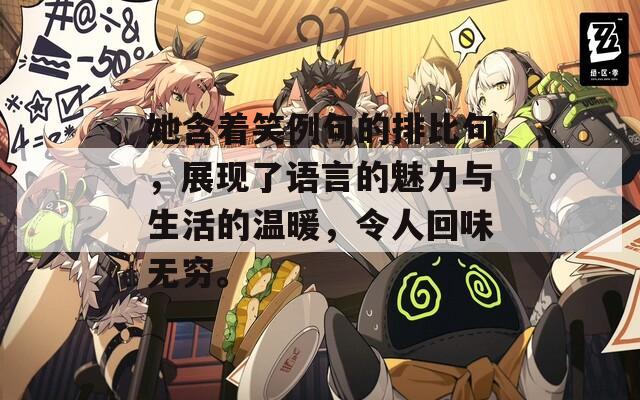 她含着笑例句的排比句，展现了语言的魅力与生活的温暖，令人回味无穷。