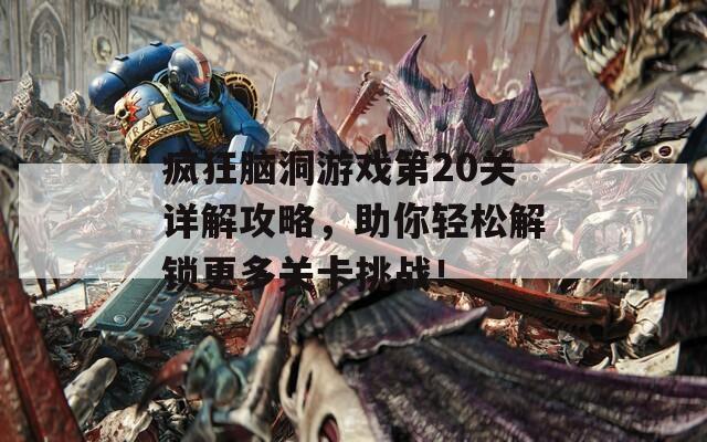 疯狂脑洞游戏第20关详解攻略，助你轻松解锁更多关卡挑战！