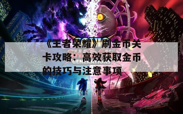 《王者荣耀》刷金币关卡攻略：高效获取金币的技巧与注意事项