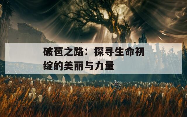 破苞之路：探寻生命初绽的美丽与力量